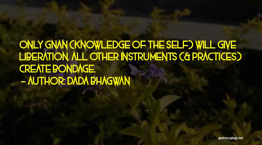 Dada Bhagwan Quotes: Only Gnan (knowledge Of The Self) Will Give Liberation. All Other Instruments (& Practices) Create Bondage.