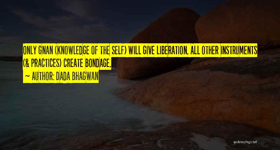 Dada Bhagwan Quotes: Only Gnan (knowledge Of The Self) Will Give Liberation. All Other Instruments (& Practices) Create Bondage.