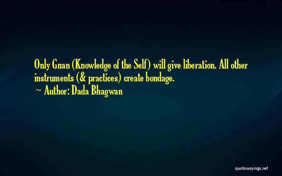 Dada Bhagwan Quotes: Only Gnan (knowledge Of The Self) Will Give Liberation. All Other Instruments (& Practices) Create Bondage.