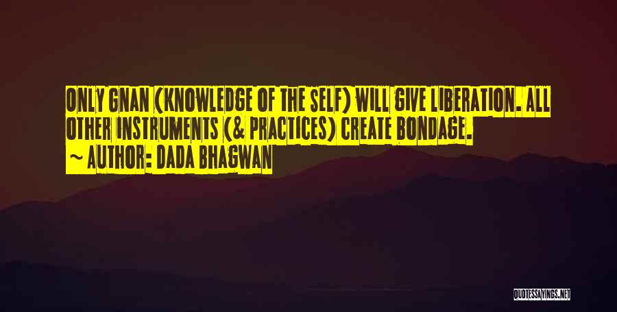 Dada Bhagwan Quotes: Only Gnan (knowledge Of The Self) Will Give Liberation. All Other Instruments (& Practices) Create Bondage.