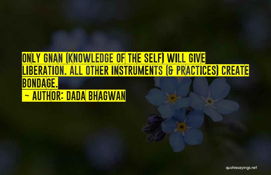 Dada Bhagwan Quotes: Only Gnan (knowledge Of The Self) Will Give Liberation. All Other Instruments (& Practices) Create Bondage.