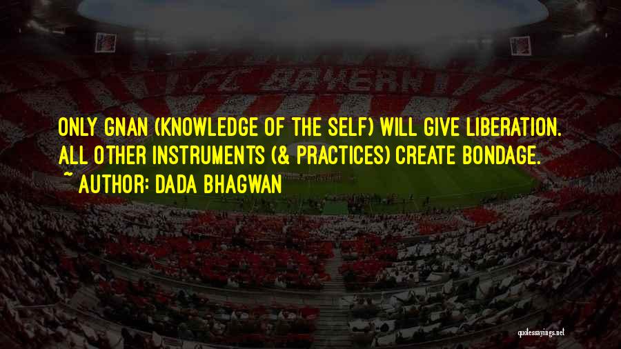 Dada Bhagwan Quotes: Only Gnan (knowledge Of The Self) Will Give Liberation. All Other Instruments (& Practices) Create Bondage.
