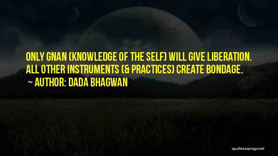 Dada Bhagwan Quotes: Only Gnan (knowledge Of The Self) Will Give Liberation. All Other Instruments (& Practices) Create Bondage.