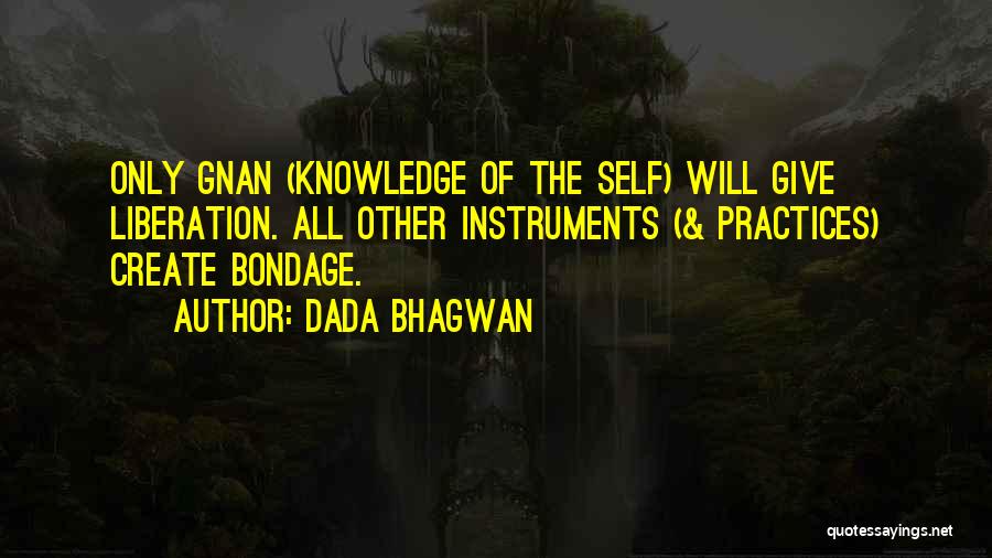 Dada Bhagwan Quotes: Only Gnan (knowledge Of The Self) Will Give Liberation. All Other Instruments (& Practices) Create Bondage.