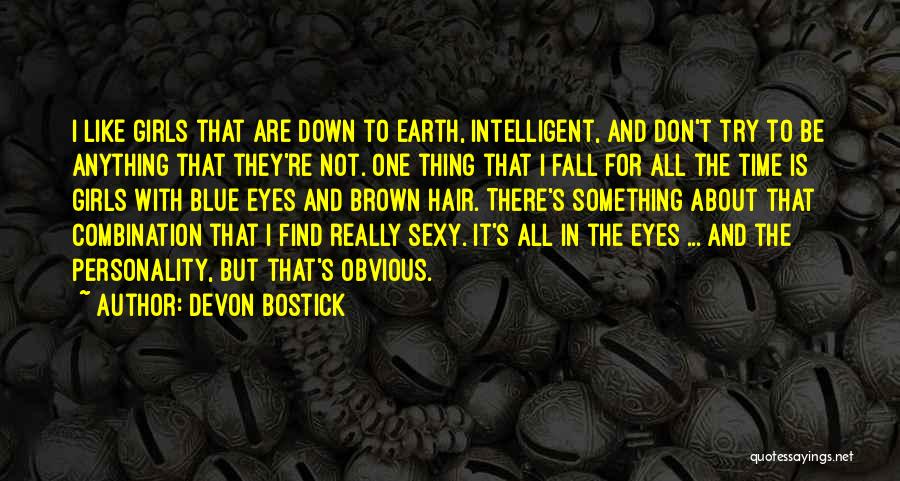 Devon Bostick Quotes: I Like Girls That Are Down To Earth, Intelligent, And Don't Try To Be Anything That They're Not. One Thing