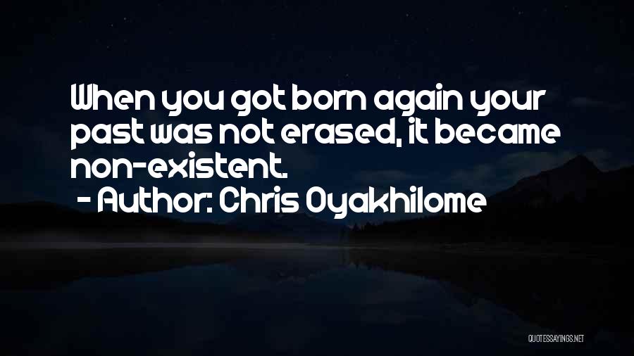 Chris Oyakhilome Quotes: When You Got Born Again Your Past Was Not Erased, It Became Non-existent.