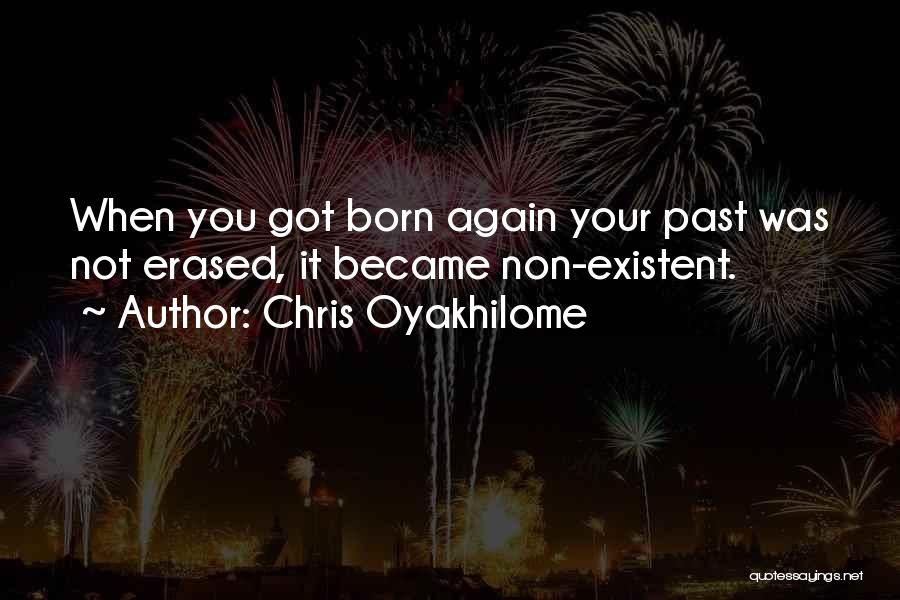 Chris Oyakhilome Quotes: When You Got Born Again Your Past Was Not Erased, It Became Non-existent.