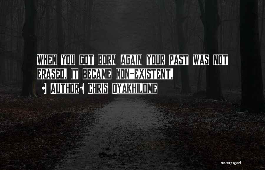 Chris Oyakhilome Quotes: When You Got Born Again Your Past Was Not Erased, It Became Non-existent.