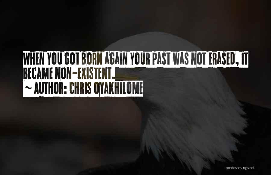 Chris Oyakhilome Quotes: When You Got Born Again Your Past Was Not Erased, It Became Non-existent.