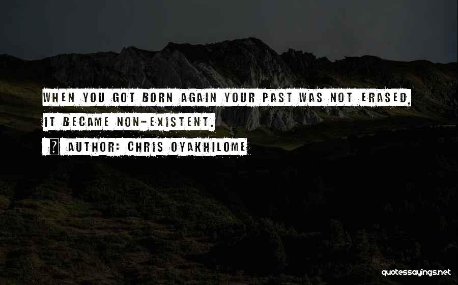 Chris Oyakhilome Quotes: When You Got Born Again Your Past Was Not Erased, It Became Non-existent.