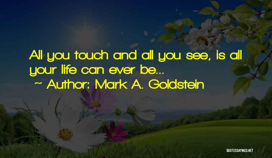 Mark A. Goldstein Quotes: All You Touch And All You See, Is All Your Life Can Ever Be...