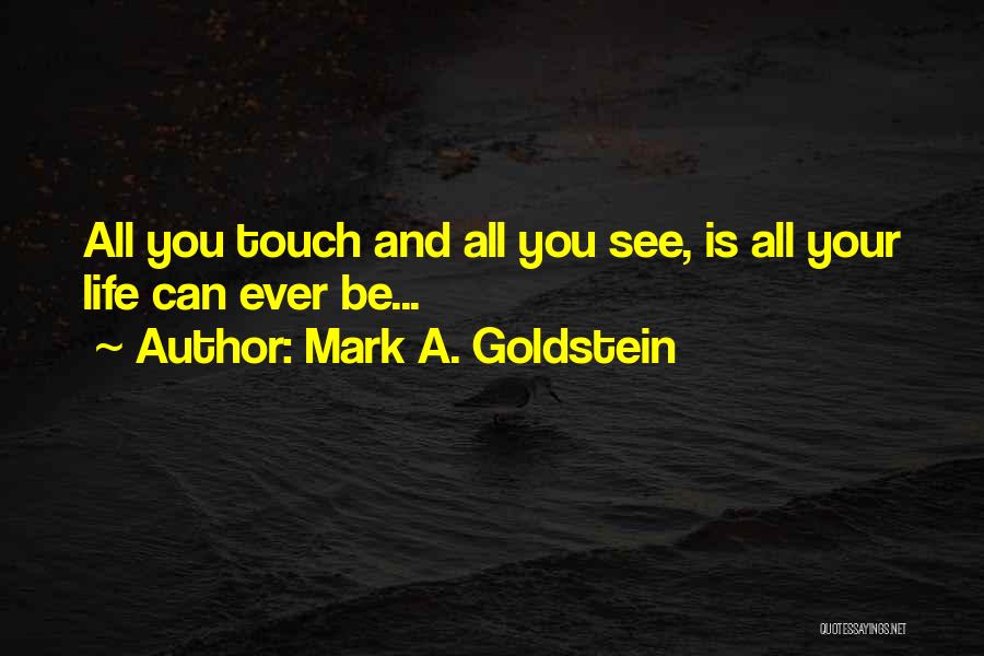 Mark A. Goldstein Quotes: All You Touch And All You See, Is All Your Life Can Ever Be...