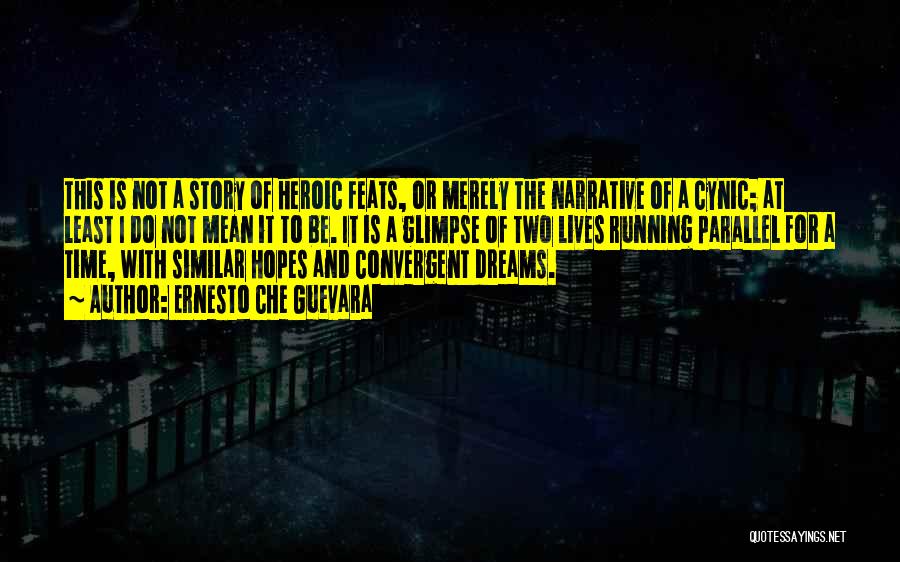 Ernesto Che Guevara Quotes: This Is Not A Story Of Heroic Feats, Or Merely The Narrative Of A Cynic; At Least I Do Not