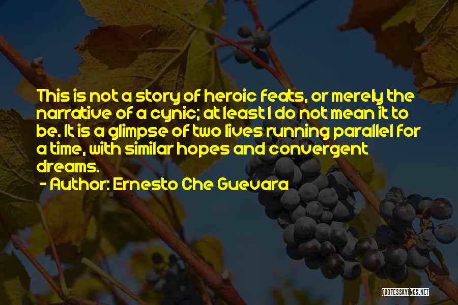 Ernesto Che Guevara Quotes: This Is Not A Story Of Heroic Feats, Or Merely The Narrative Of A Cynic; At Least I Do Not