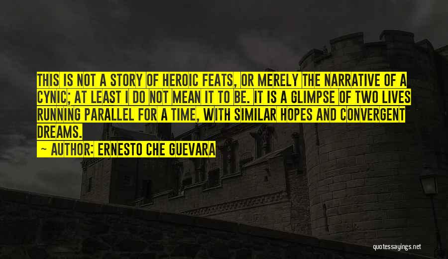 Ernesto Che Guevara Quotes: This Is Not A Story Of Heroic Feats, Or Merely The Narrative Of A Cynic; At Least I Do Not