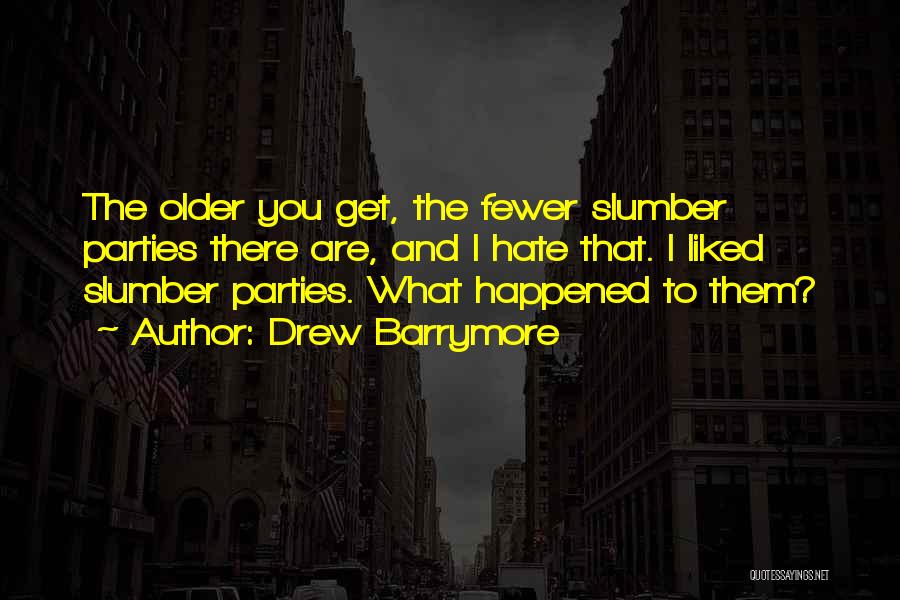 Drew Barrymore Quotes: The Older You Get, The Fewer Slumber Parties There Are, And I Hate That. I Liked Slumber Parties. What Happened