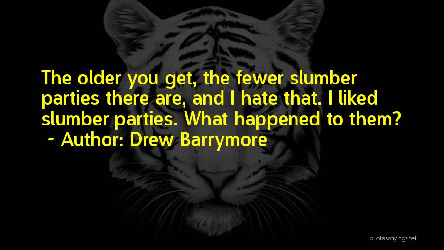 Drew Barrymore Quotes: The Older You Get, The Fewer Slumber Parties There Are, And I Hate That. I Liked Slumber Parties. What Happened