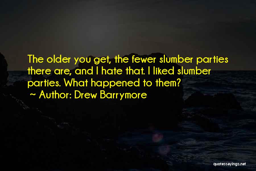 Drew Barrymore Quotes: The Older You Get, The Fewer Slumber Parties There Are, And I Hate That. I Liked Slumber Parties. What Happened