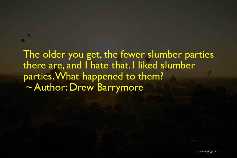 Drew Barrymore Quotes: The Older You Get, The Fewer Slumber Parties There Are, And I Hate That. I Liked Slumber Parties. What Happened
