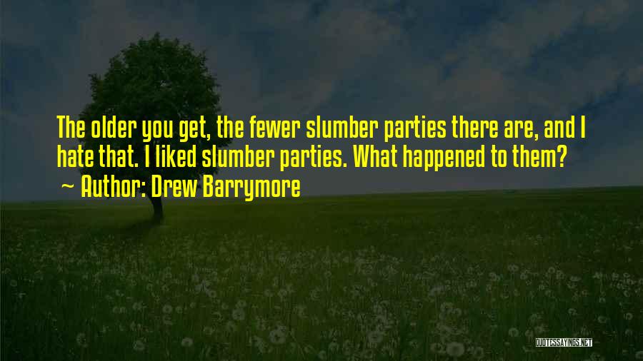 Drew Barrymore Quotes: The Older You Get, The Fewer Slumber Parties There Are, And I Hate That. I Liked Slumber Parties. What Happened