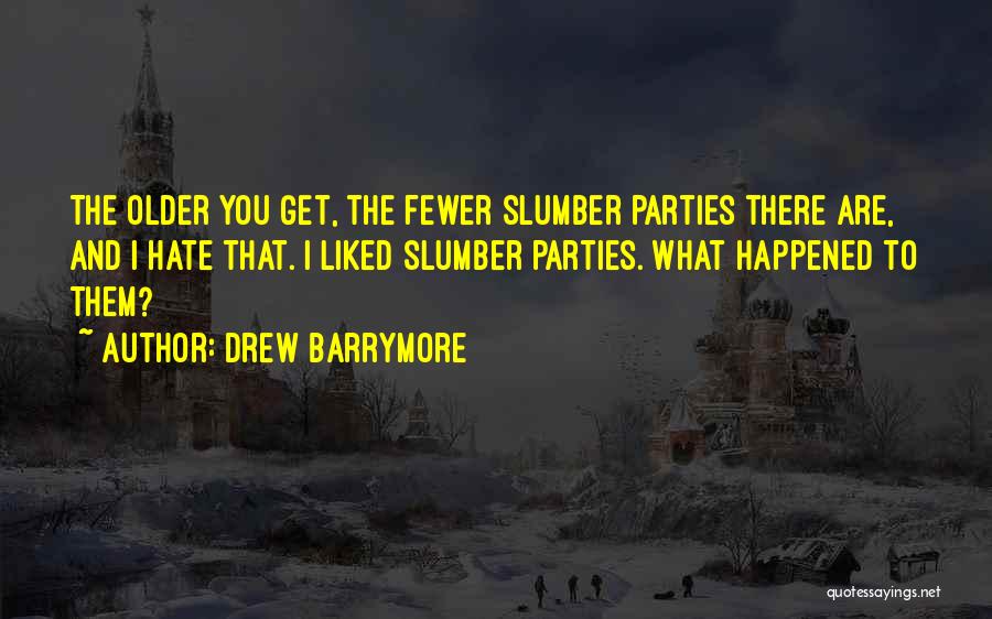 Drew Barrymore Quotes: The Older You Get, The Fewer Slumber Parties There Are, And I Hate That. I Liked Slumber Parties. What Happened