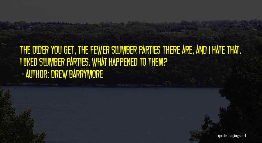 Drew Barrymore Quotes: The Older You Get, The Fewer Slumber Parties There Are, And I Hate That. I Liked Slumber Parties. What Happened