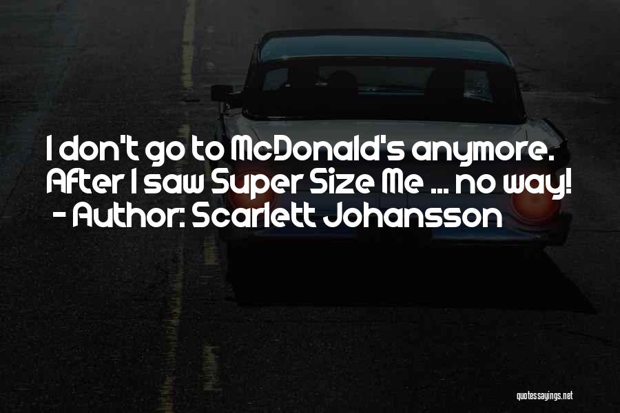 Scarlett Johansson Quotes: I Don't Go To Mcdonald's Anymore. After I Saw Super Size Me ... No Way!