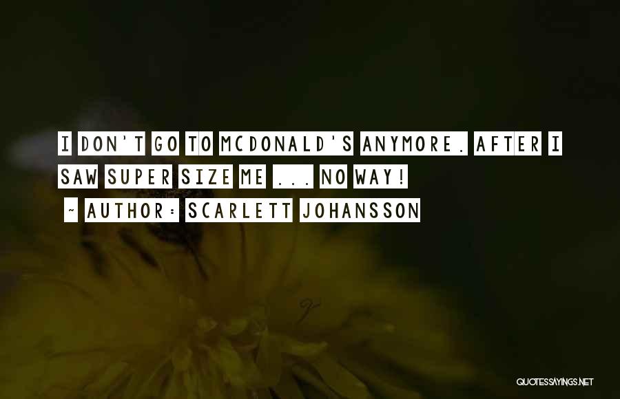 Scarlett Johansson Quotes: I Don't Go To Mcdonald's Anymore. After I Saw Super Size Me ... No Way!