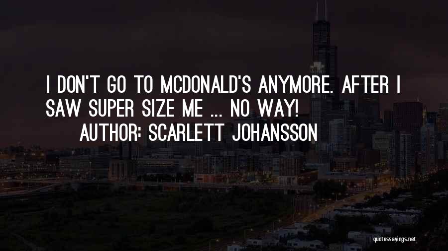 Scarlett Johansson Quotes: I Don't Go To Mcdonald's Anymore. After I Saw Super Size Me ... No Way!