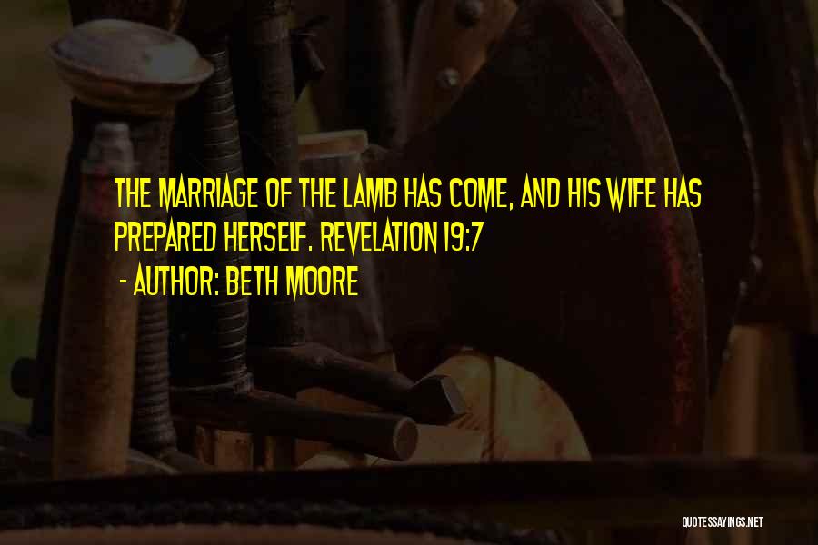 Beth Moore Quotes: The Marriage Of The Lamb Has Come, And His Wife Has Prepared Herself. Revelation 19:7