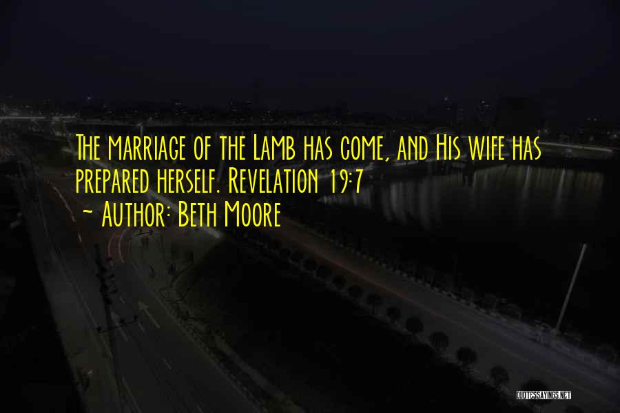 Beth Moore Quotes: The Marriage Of The Lamb Has Come, And His Wife Has Prepared Herself. Revelation 19:7