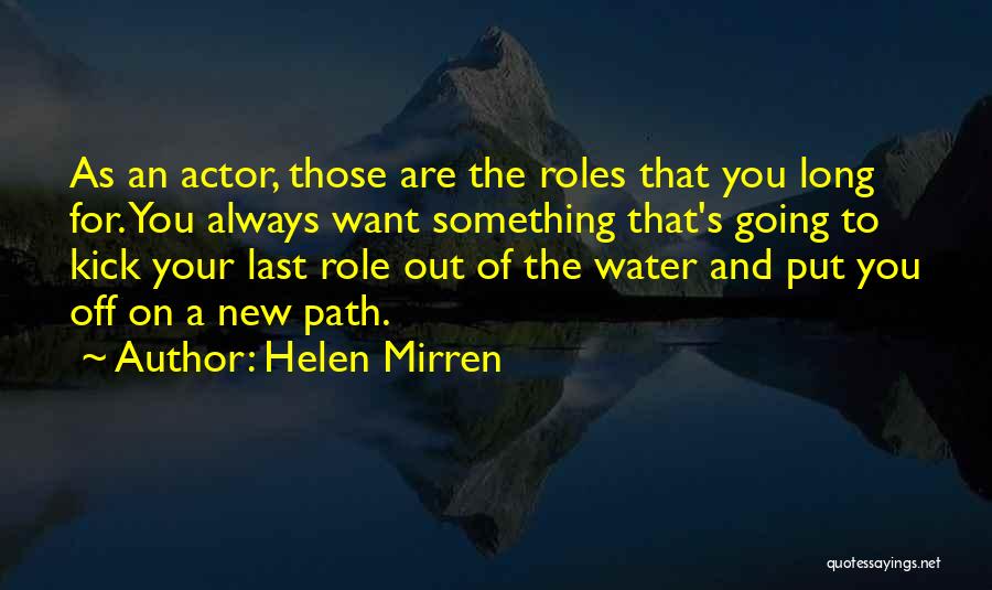 Helen Mirren Quotes: As An Actor, Those Are The Roles That You Long For. You Always Want Something That's Going To Kick Your