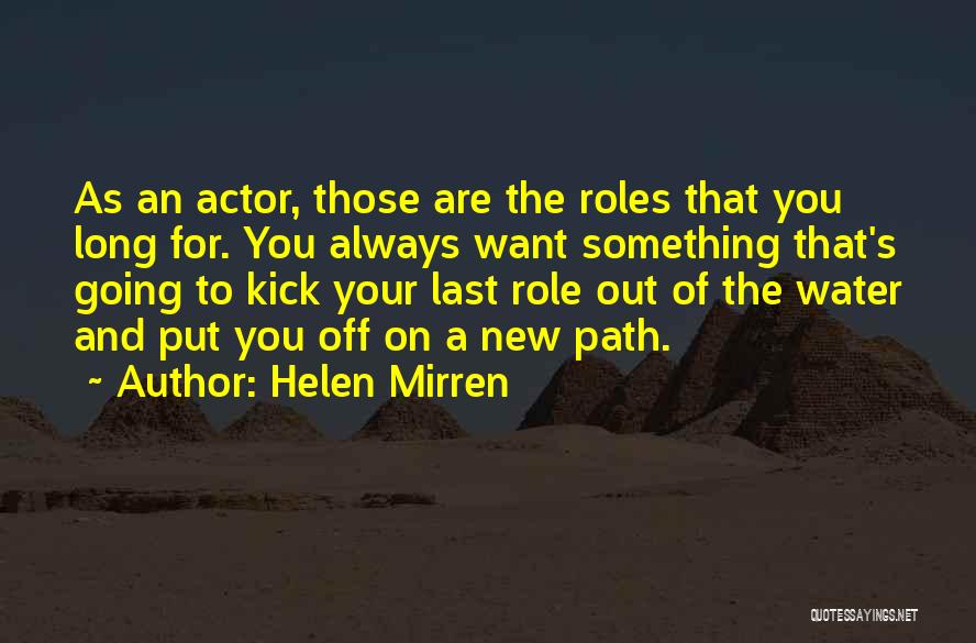 Helen Mirren Quotes: As An Actor, Those Are The Roles That You Long For. You Always Want Something That's Going To Kick Your