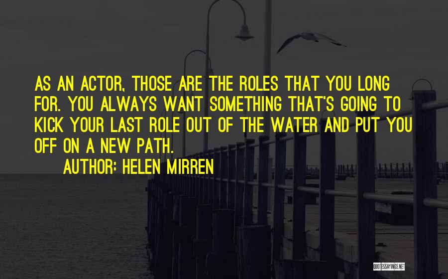 Helen Mirren Quotes: As An Actor, Those Are The Roles That You Long For. You Always Want Something That's Going To Kick Your