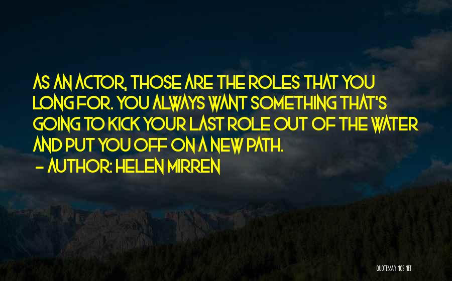 Helen Mirren Quotes: As An Actor, Those Are The Roles That You Long For. You Always Want Something That's Going To Kick Your