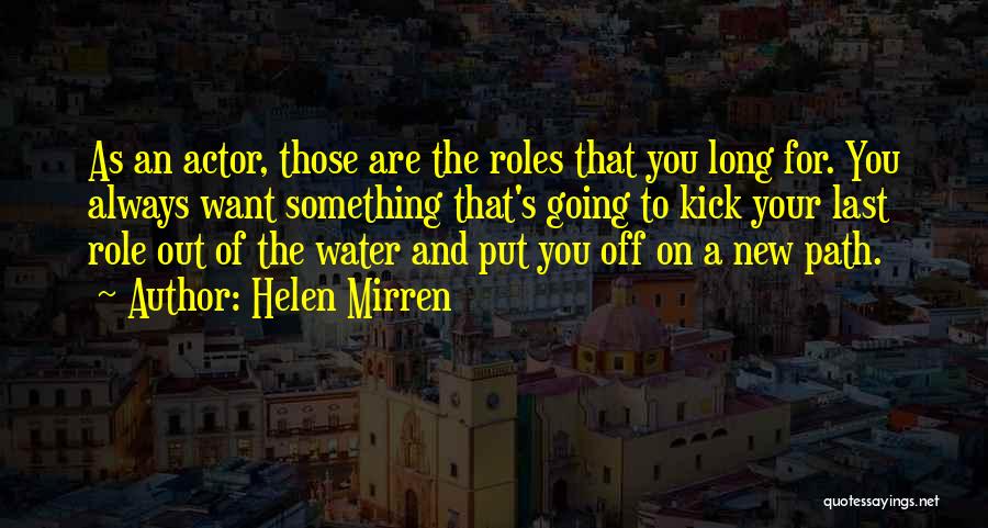 Helen Mirren Quotes: As An Actor, Those Are The Roles That You Long For. You Always Want Something That's Going To Kick Your