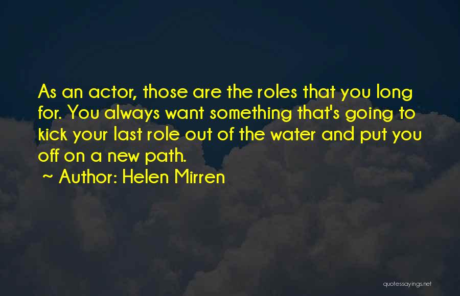 Helen Mirren Quotes: As An Actor, Those Are The Roles That You Long For. You Always Want Something That's Going To Kick Your