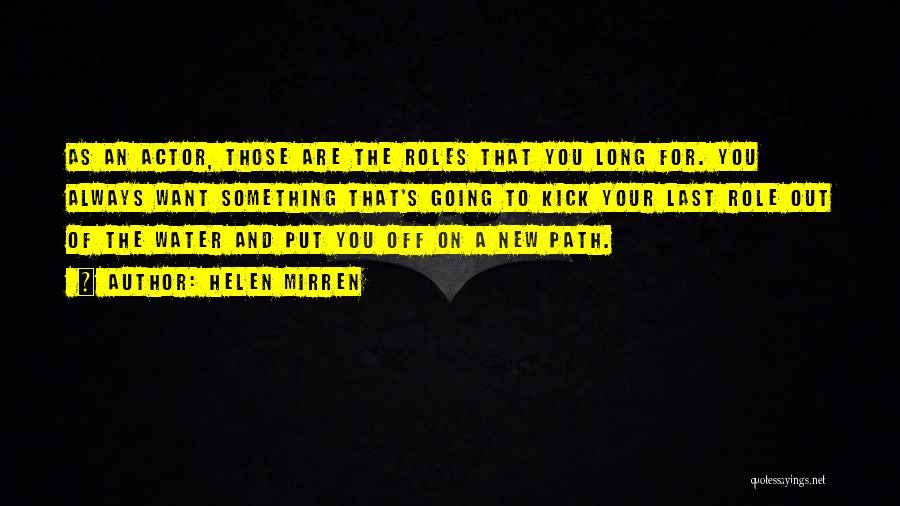 Helen Mirren Quotes: As An Actor, Those Are The Roles That You Long For. You Always Want Something That's Going To Kick Your