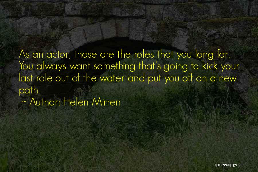 Helen Mirren Quotes: As An Actor, Those Are The Roles That You Long For. You Always Want Something That's Going To Kick Your