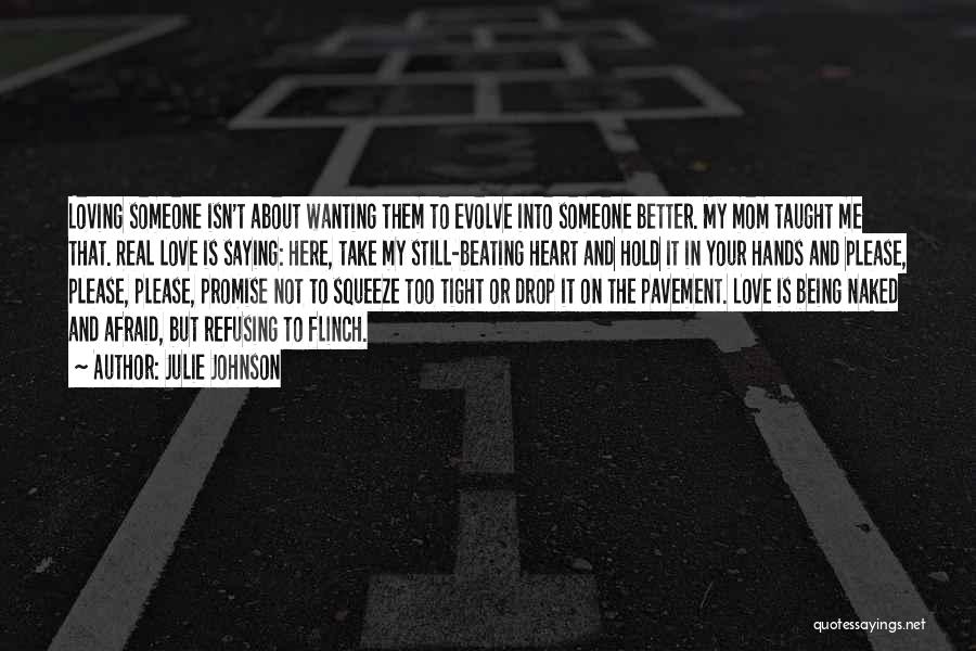 Julie Johnson Quotes: Loving Someone Isn't About Wanting Them To Evolve Into Someone Better. My Mom Taught Me That. Real Love Is Saying: