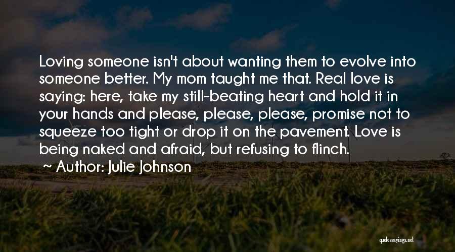 Julie Johnson Quotes: Loving Someone Isn't About Wanting Them To Evolve Into Someone Better. My Mom Taught Me That. Real Love Is Saying: