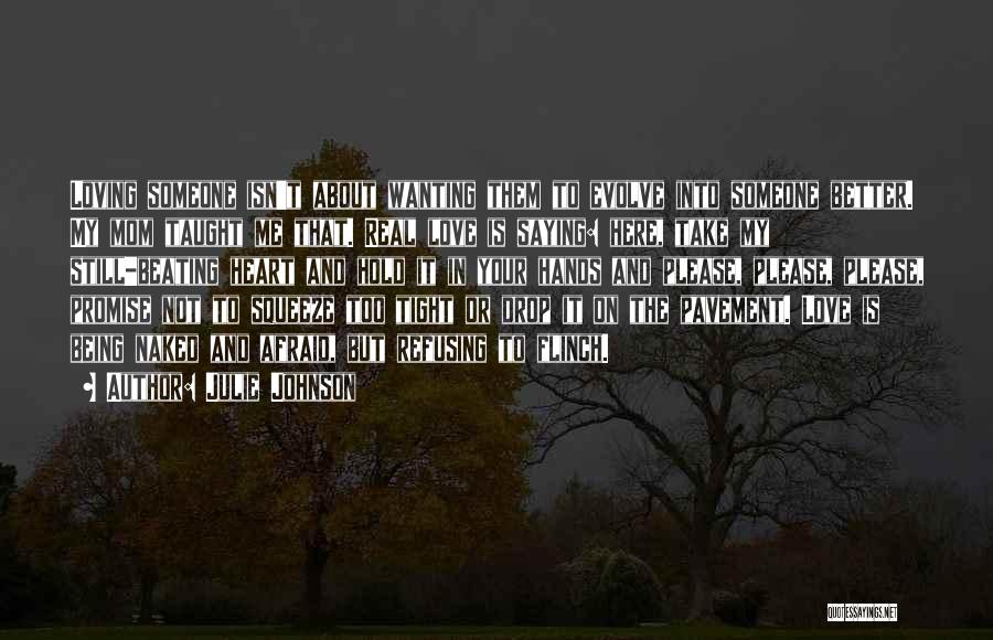 Julie Johnson Quotes: Loving Someone Isn't About Wanting Them To Evolve Into Someone Better. My Mom Taught Me That. Real Love Is Saying: