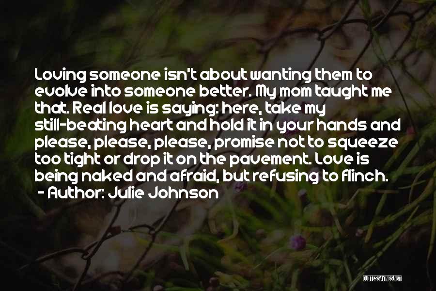 Julie Johnson Quotes: Loving Someone Isn't About Wanting Them To Evolve Into Someone Better. My Mom Taught Me That. Real Love Is Saying: