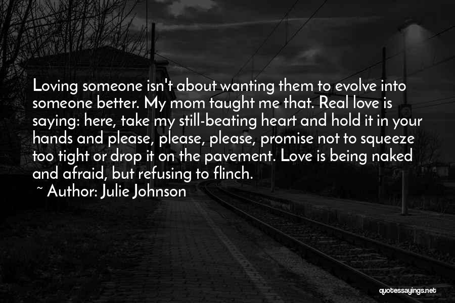 Julie Johnson Quotes: Loving Someone Isn't About Wanting Them To Evolve Into Someone Better. My Mom Taught Me That. Real Love Is Saying: