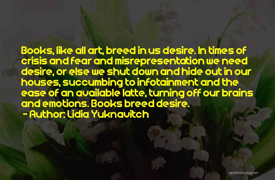 Lidia Yuknavitch Quotes: Books, Like All Art, Breed In Us Desire. In Times Of Crisis And Fear And Misrepresentation We Need Desire, Or