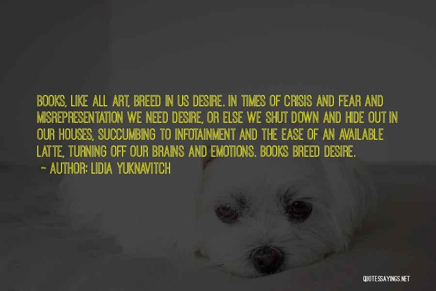 Lidia Yuknavitch Quotes: Books, Like All Art, Breed In Us Desire. In Times Of Crisis And Fear And Misrepresentation We Need Desire, Or