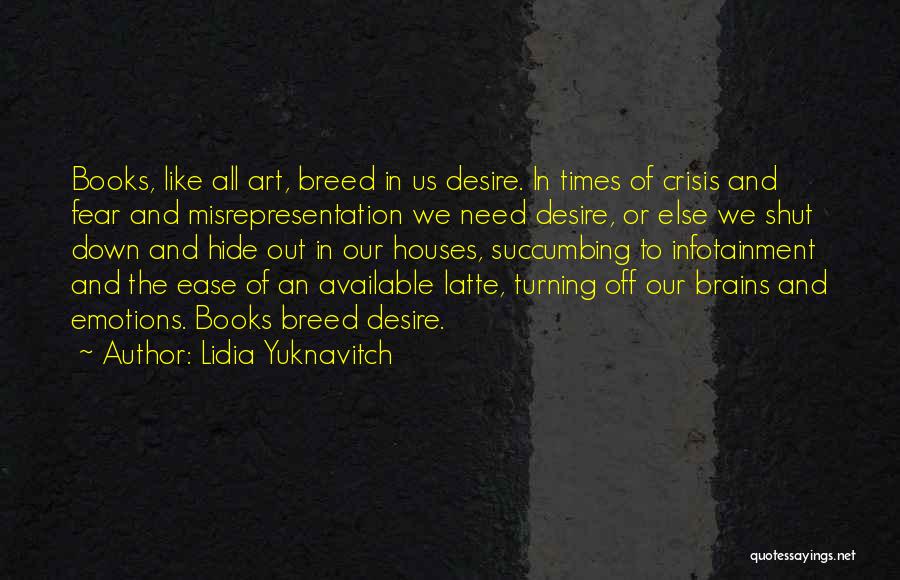 Lidia Yuknavitch Quotes: Books, Like All Art, Breed In Us Desire. In Times Of Crisis And Fear And Misrepresentation We Need Desire, Or
