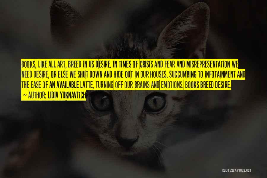Lidia Yuknavitch Quotes: Books, Like All Art, Breed In Us Desire. In Times Of Crisis And Fear And Misrepresentation We Need Desire, Or