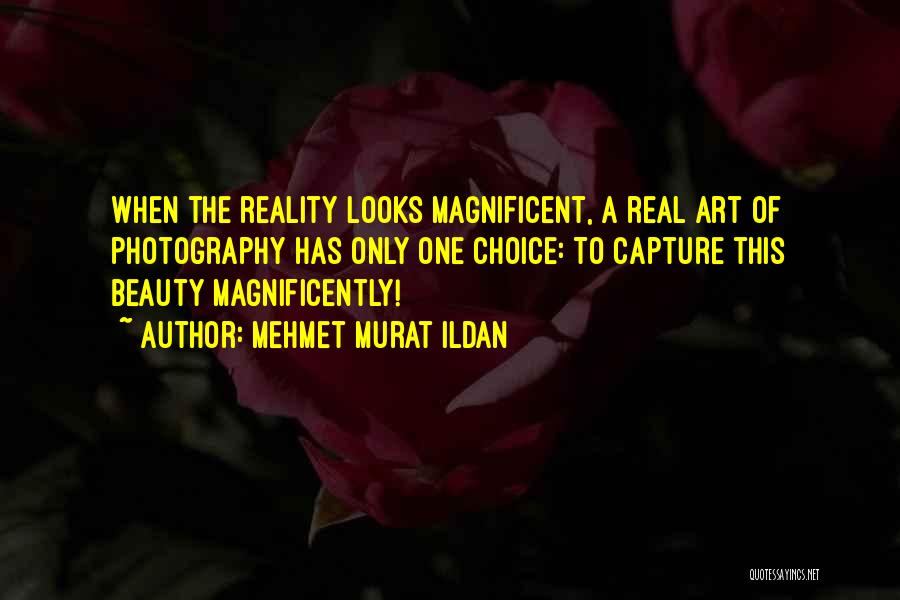 Mehmet Murat Ildan Quotes: When The Reality Looks Magnificent, A Real Art Of Photography Has Only One Choice: To Capture This Beauty Magnificently!