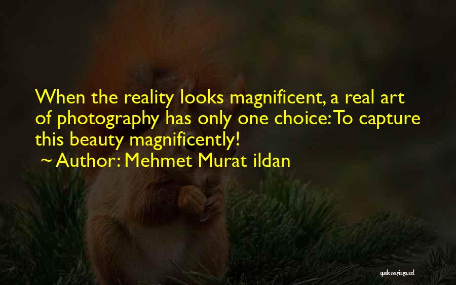 Mehmet Murat Ildan Quotes: When The Reality Looks Magnificent, A Real Art Of Photography Has Only One Choice: To Capture This Beauty Magnificently!